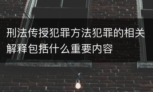 刑法传授犯罪方法犯罪的相关解释包括什么重要内容