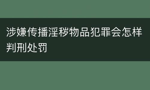 涉嫌传播淫秽物品犯罪会怎样判刑处罚