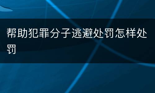 帮助犯罪分子逃避处罚怎样处罚