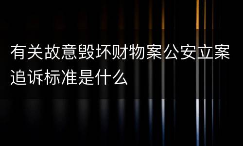 有关故意毁坏财物案公安立案追诉标准是什么