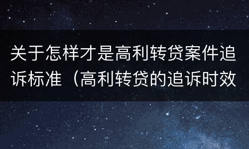 关于怎样才是高利转贷案件追诉标准（高利转贷的追诉时效）