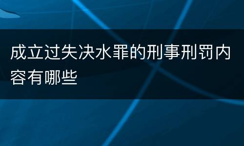 成立过失决水罪的刑事刑罚内容有哪些