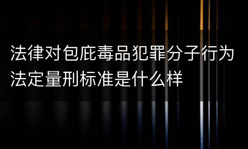 法律对包庇毒品犯罪分子行为法定量刑标准是什么样