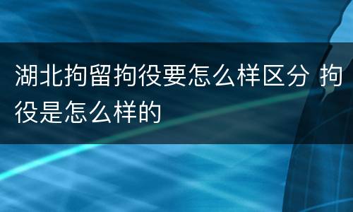 湖北拘留拘役要怎么样区分 拘役是怎么样的