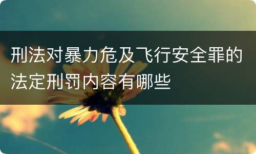 刑法对暴力危及飞行安全罪的法定刑罚内容有哪些