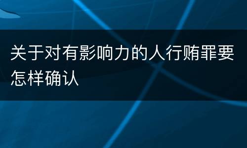关于对有影响力的人行贿罪要怎样确认