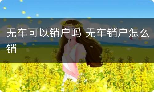 无车可以销户吗 无车销户怎么销