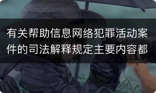 有关帮助信息网络犯罪活动案件的司法解释规定主要内容都有哪些