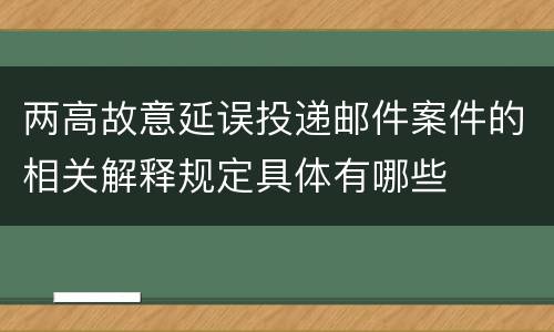 两高故意延误投递邮件案件的相关解释规定具体有哪些