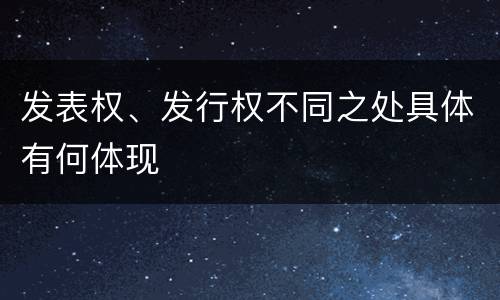 发表权、发行权不同之处具体有何体现