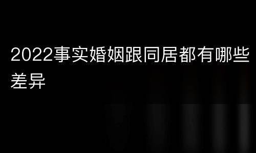 2022事实婚姻跟同居都有哪些差异