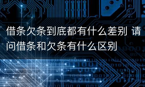 借条欠条到底都有什么差别 请问借条和欠条有什么区别