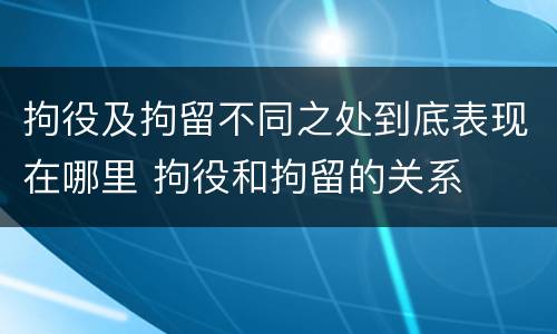 拘役及拘留不同之处到底表现在哪里 拘役和拘留的关系