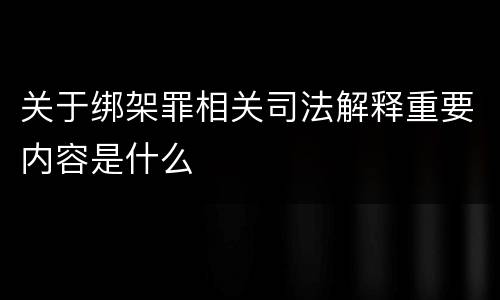 关于绑架罪相关司法解释重要内容是什么