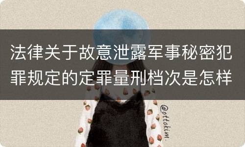 法律关于故意泄露军事秘密犯罪规定的定罪量刑档次是怎样的