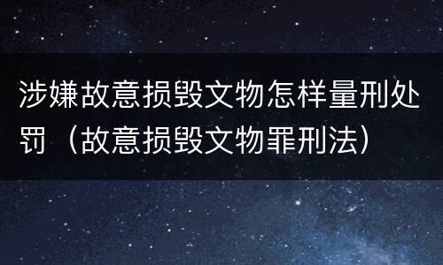 涉嫌故意损毁文物怎样量刑处罚（故意损毁文物罪刑法）