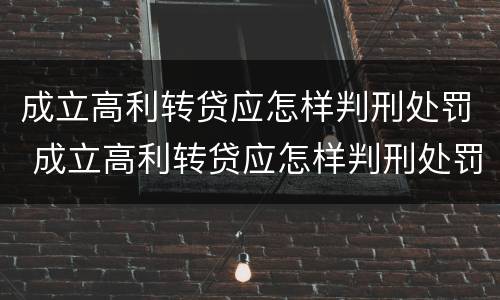 成立高利转贷应怎样判刑处罚 成立高利转贷应怎样判刑处罚案例