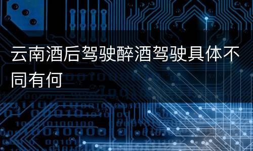 云南酒后驾驶醉酒驾驶具体不同有何