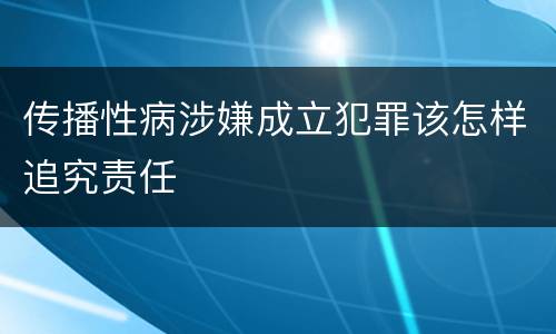 传播性病涉嫌成立犯罪该怎样追究责任