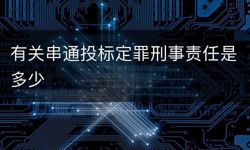 有关串通投标定罪刑事责任是多少
