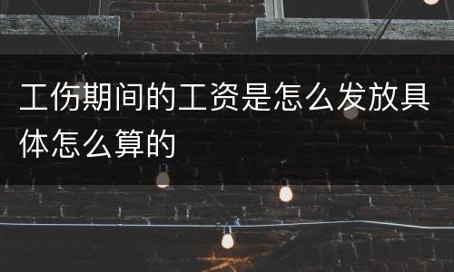 工伤期间的工资是怎么发放具体怎么算的