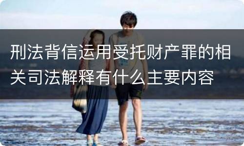 刑法背信运用受托财产罪的相关司法解释有什么主要内容