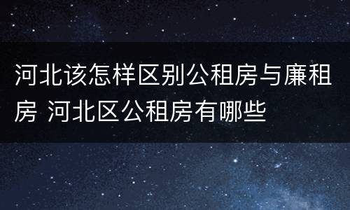 河北该怎样区别公租房与廉租房 河北区公租房有哪些
