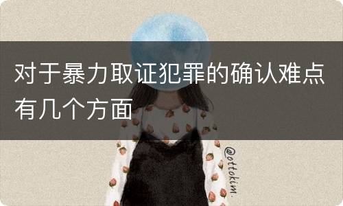 对于暴力取证犯罪的确认难点有几个方面