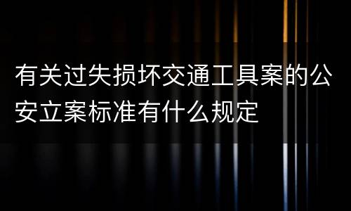 有关过失损坏交通工具案的公安立案标准有什么规定
