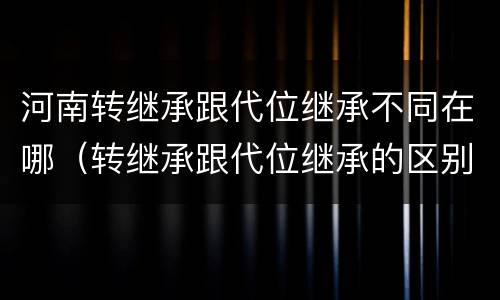 河南转继承跟代位继承不同在哪（转继承跟代位继承的区别）