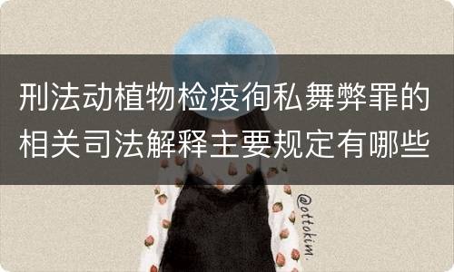 刑法动植物检疫徇私舞弊罪的相关司法解释主要规定有哪些