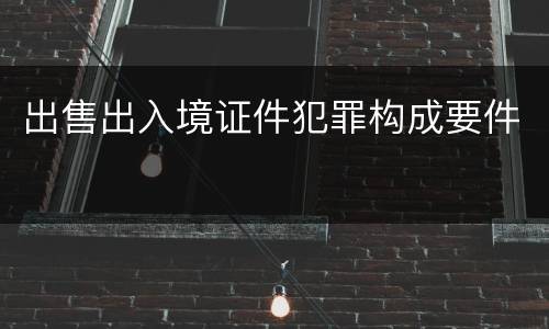 出售出入境证件犯罪构成要件