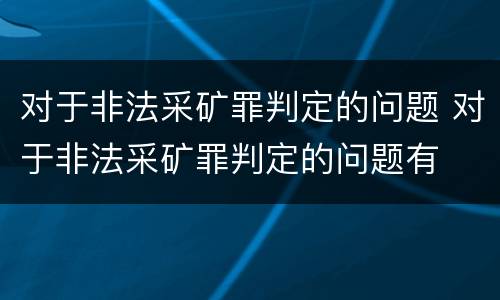对于非法采矿罪判定的问题 对于非法采矿罪判定的问题有