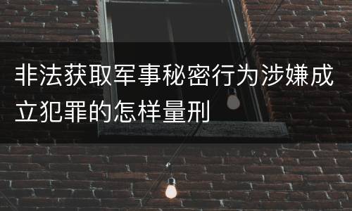 非法获取军事秘密行为涉嫌成立犯罪的怎样量刑