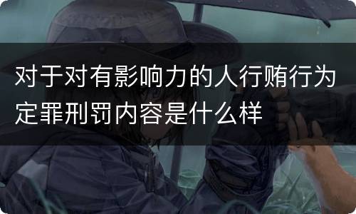 对于对有影响力的人行贿行为定罪刑罚内容是什么样