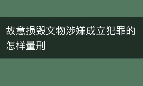 故意损毁文物涉嫌成立犯罪的怎样量刑