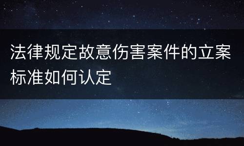 法律规定故意伤害案件的立案标准如何认定