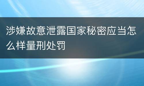 涉嫌故意泄露国家秘密应当怎么样量刑处罚
