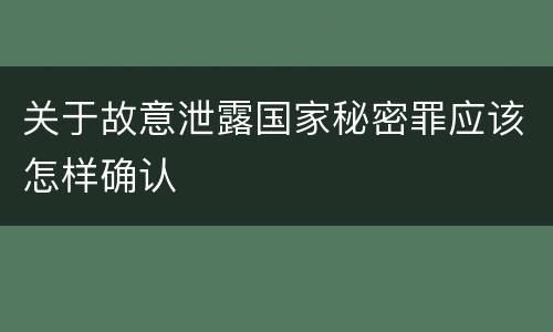 关于故意泄露国家秘密罪应该怎样确认