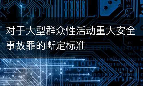 对于大型群众性活动重大安全事故罪的断定标准