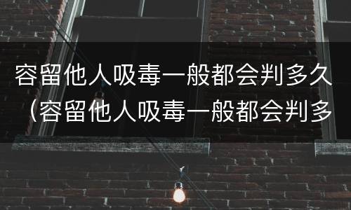 容留他人吸毒一般都会判多久（容留他人吸毒一般都会判多久呢）