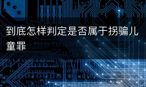 到底怎样判定是否属于拐骗儿童罪