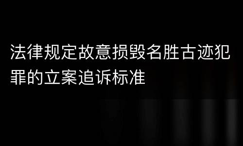 法律规定故意损毁名胜古迹犯罪的立案追诉标准