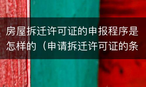 房屋拆迁许可证的申报程序是怎样的（申请拆迁许可证的条件）