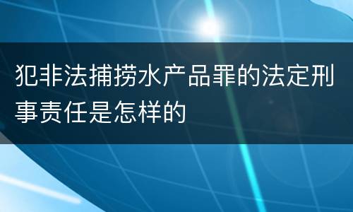 犯非法捕捞水产品罪的法定刑事责任是怎样的