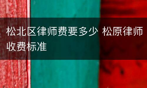 松北区律师费要多少 松原律师收费标准