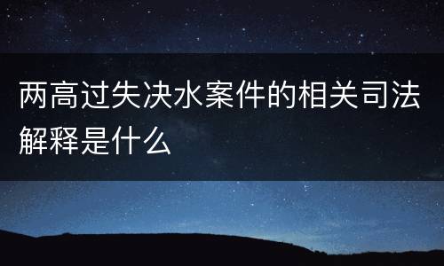 两高过失决水案件的相关司法解释是什么