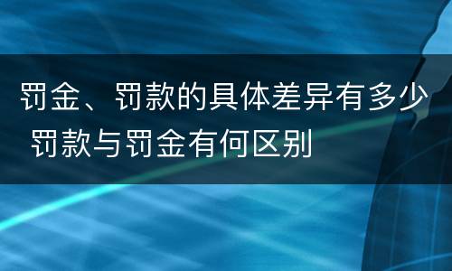 罚金、罚款的具体差异有多少 罚款与罚金有何区别