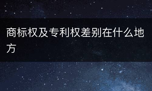 商标权及专利权差别在什么地方