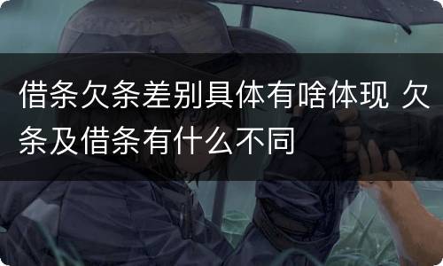 借条欠条差别具体有啥体现 欠条及借条有什么不同
